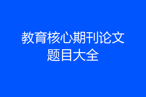 教育核心期刊论文题目大全