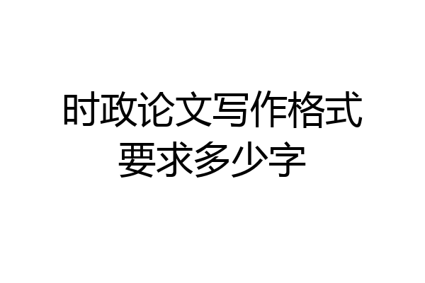 时政论文写作格式要求多少字