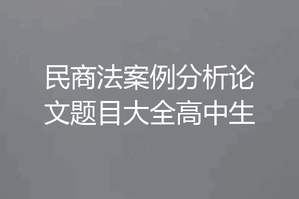 民商法案例分析论文题目大全高中生