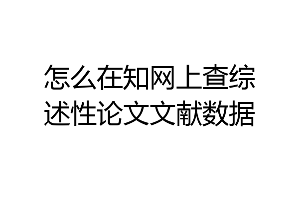 怎么在知网上查综述性论文文献数据