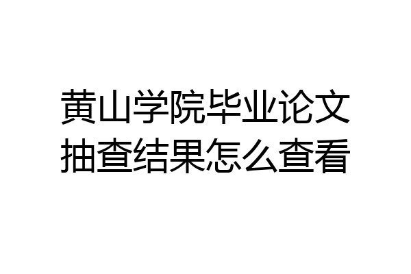 黄山学院毕业论文抽查结果怎么查看