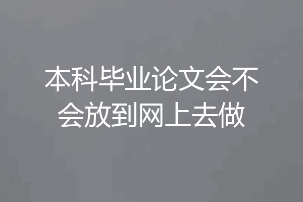 本科毕业论文会不会放到网上去做