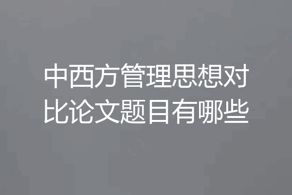 中西方管理思想对比论文题目有哪些
