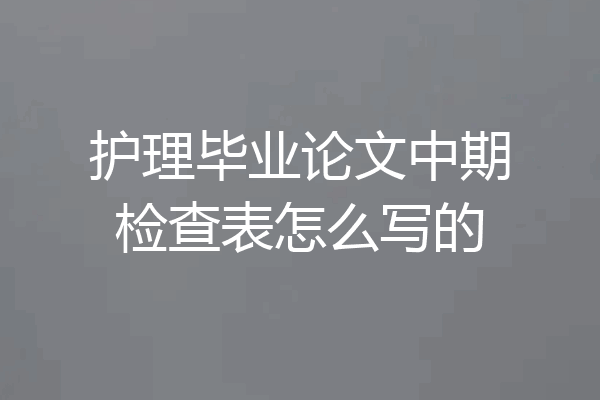 护理毕业论文中期检查表怎么写的