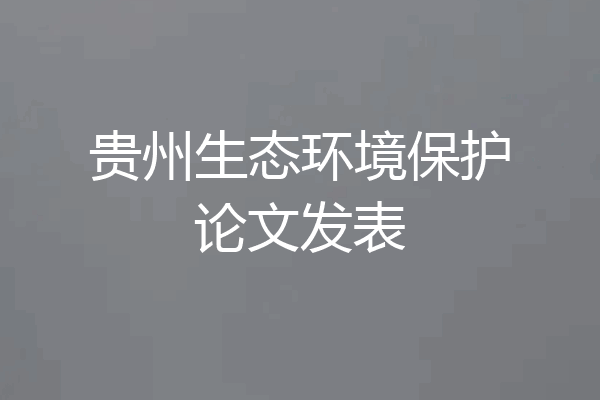 贵州生态环境保护论文发表