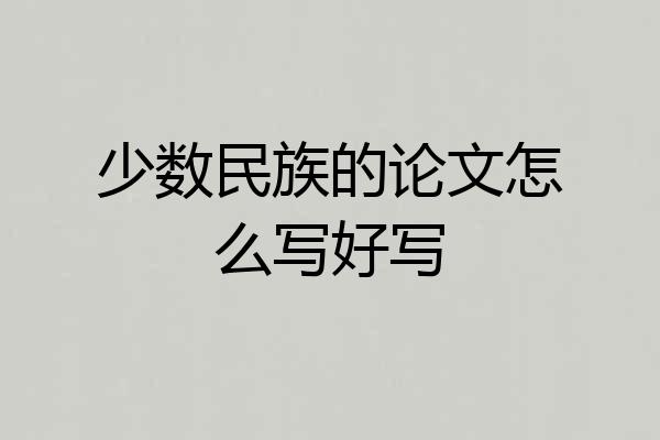 少数民族的论文怎么写好写