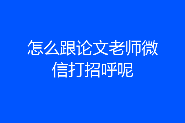 怎么跟论文老师微信打招呼呢