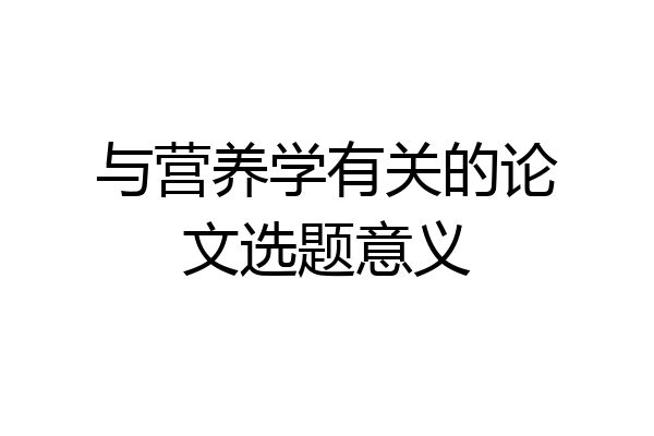 与营养学有关的论文选题意义