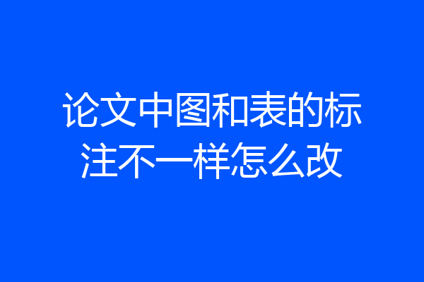 论文中图和表的标注不一样怎么改