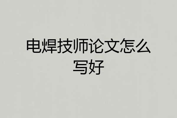 电焊技师论文怎么写好