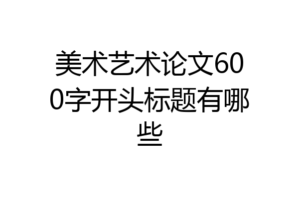 美术艺术论文600字开头标题有哪些