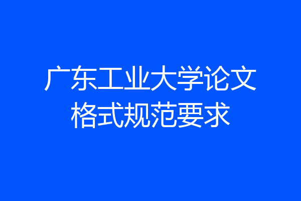 广东工业大学论文格式规范要求