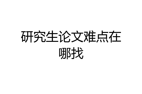 研究生论文难点在哪找