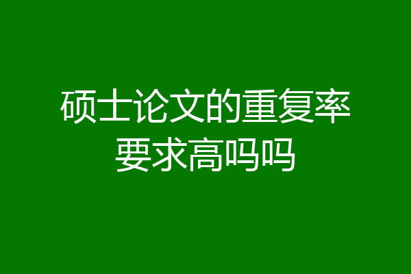 硕士论文的重复率要求高吗吗