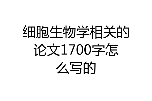 细胞生物学相关的论文1700字怎么写的