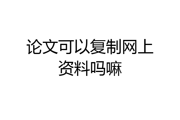 论文可以复制网上资料吗嘛
