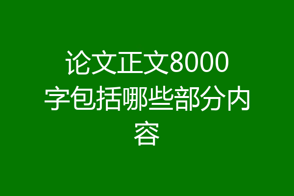 论文正文8000字包括哪些部分内容