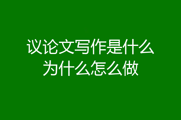 议论文写作是什么为什么怎么做