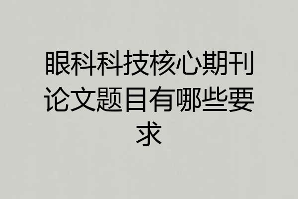 眼科科技核心期刊论文题目有哪些要求