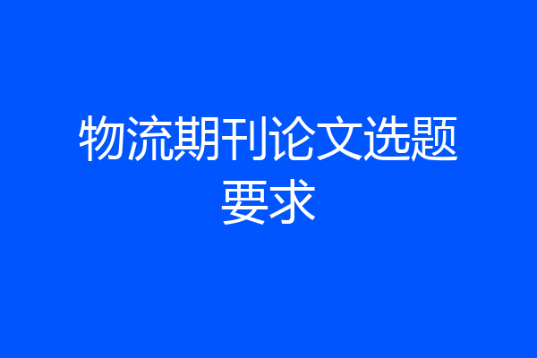 物流期刊论文选题要求