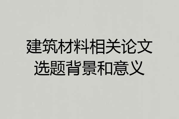 建筑材料相关论文选题背景和意义