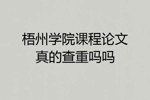 梧州学院课程论文真的查重吗吗