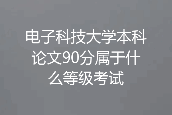 电子科技大学本科论文90分属于什么等级考试