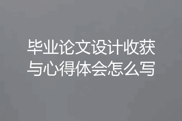 毕业论文设计收获与心得体会怎么写