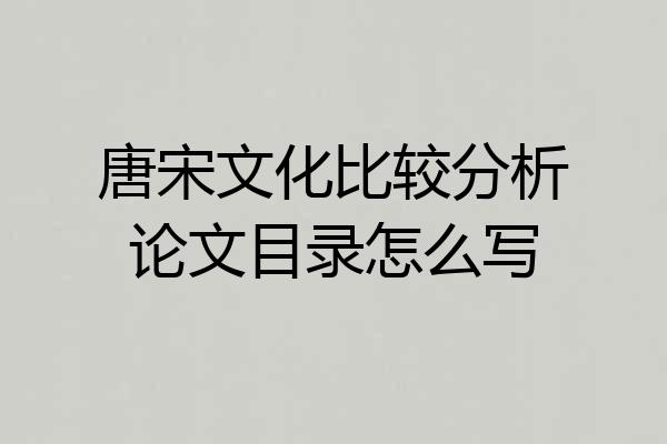 唐宋文化比较分析论文目录怎么写