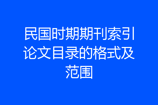 民国时期期刊索引论文目录的格式及范围
