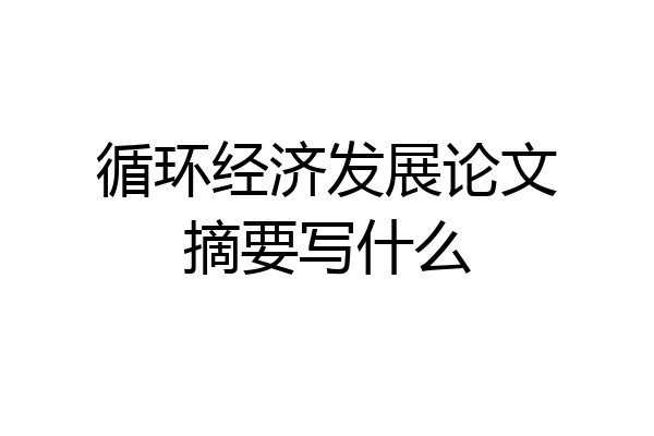 循环经济发展论文摘要写什么