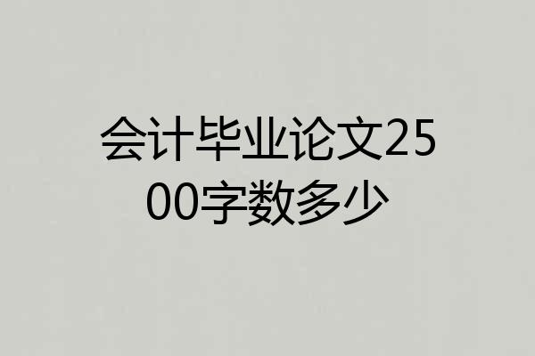会计毕业论文2500字数多少