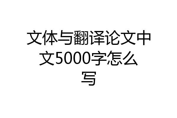 文体与翻译论文中文5000字怎么写