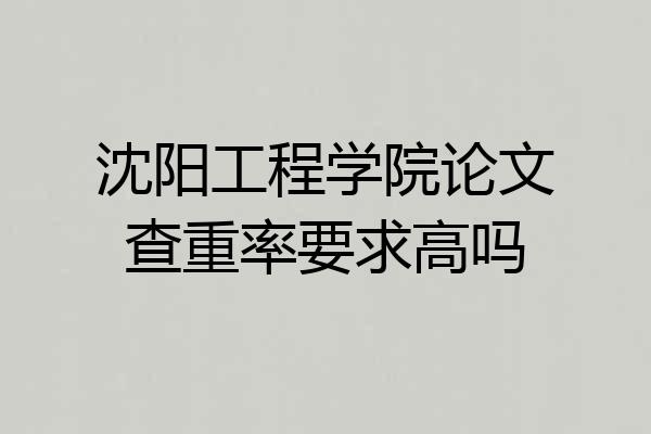 沈阳工程学院论文查重率要求高吗