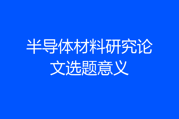 半导体材料研究论文选题意义