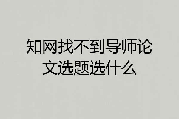 知网找不到导师论文选题选什么