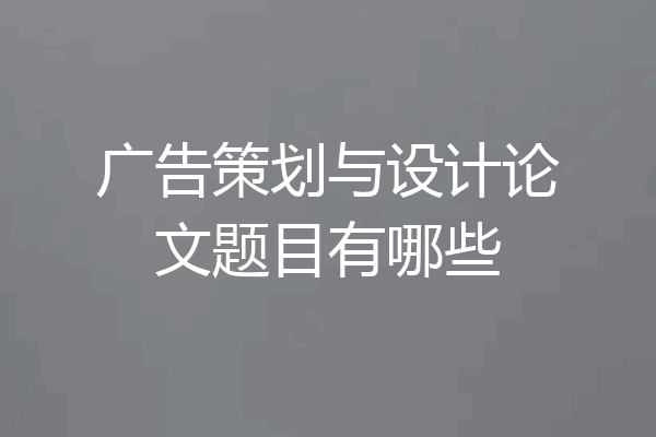 广告策划与设计论文题目有哪些