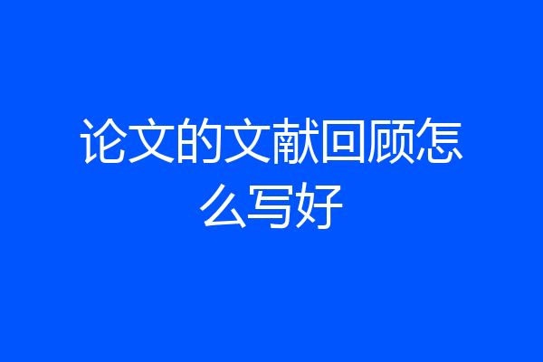 论文的文献回顾怎么写好