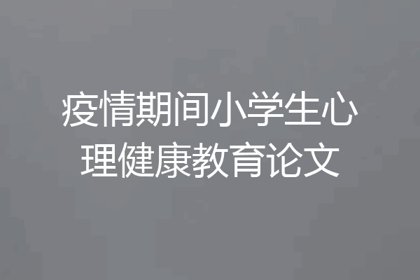 疫情期间小学生心理健康教育论文