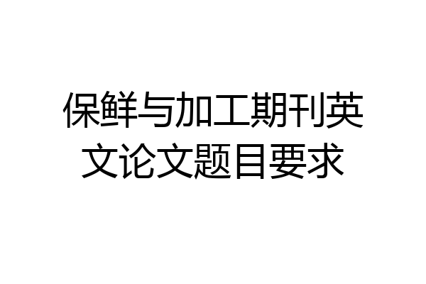 保鲜与加工期刊英文论文题目要求