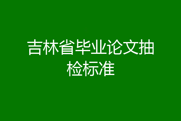 吉林省毕业论文抽检标准
