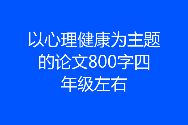 以心理健康为主题的论文800字四年级左右