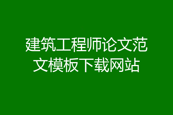建筑工程师论文范文模板下载网站