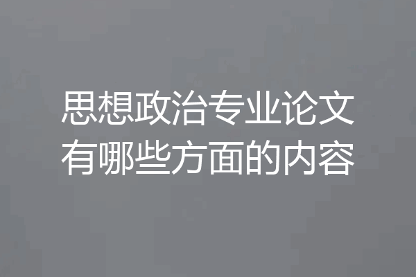 思想政治专业论文有哪些方面的内容