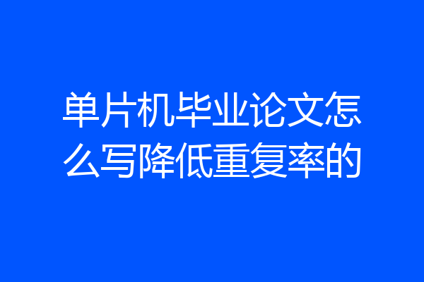 单片机毕业论文怎么写降低重复率的