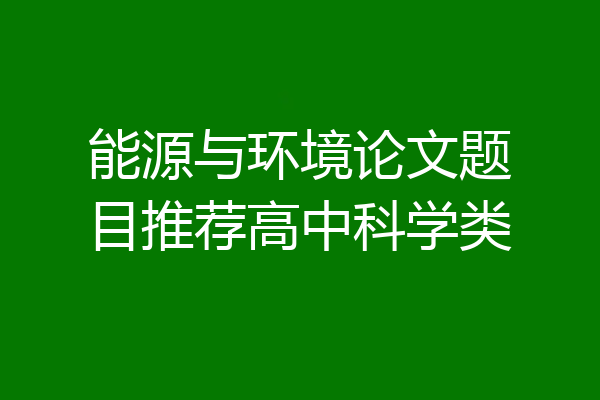 能源与环境论文题目推荐高中科学类