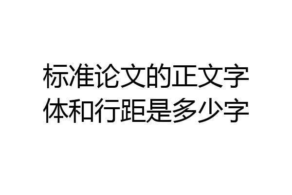 标准论文的正文字体和行距是多少字