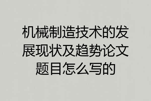 机械制造技术的发展现状及趋势论文题目怎么写的