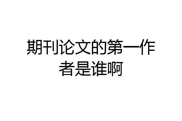 期刊论文的第一作者是谁啊