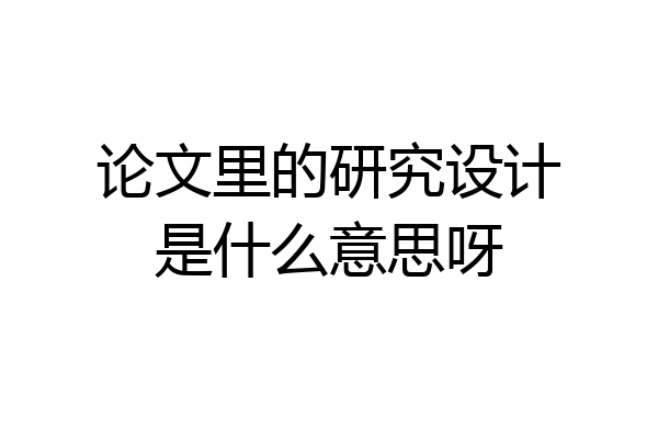 论文里的研究设计是什么意思呀
